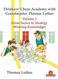 Thinkers' Chess Academy with Grandmaster Thomas Luther - Volume 2: From Tactics to Strategy - Winning Knowledge!